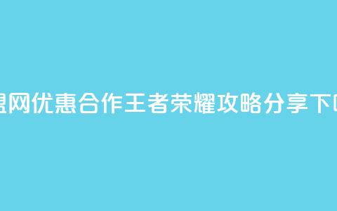 卡盟网优惠合作王者荣耀攻略分享  第1张 卡盟网优惠合作王者荣耀攻略分享  第1张