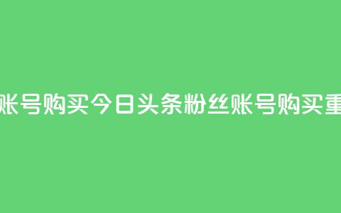 今日头条粉丝账号购买 - 今日头条粉丝账号购买?重磅揭秘!~  第1张 今日头条粉丝账号购买 - 今日头条粉丝账号购买?重磅揭秘!~  第1张
