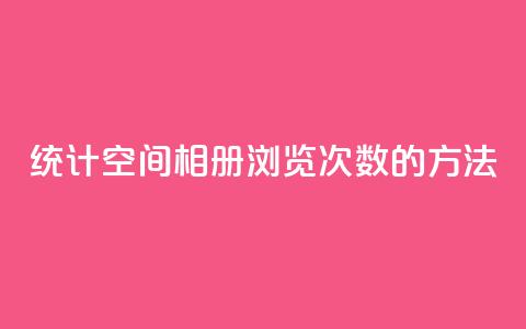 统计qq空间相册浏览次数的方法  第1张 统计qq空间相册浏览次数的方法  第1张