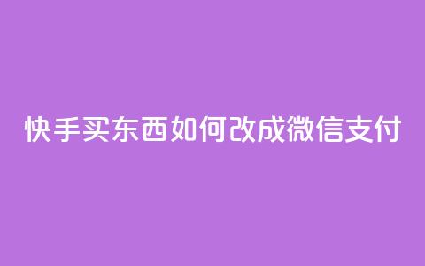快手买东西如何改成微信支付 - 快手购物微信支付指南~ 第1张 快手买东西如何改成微信支付 - 快手购物微信支付指南~ 第1张