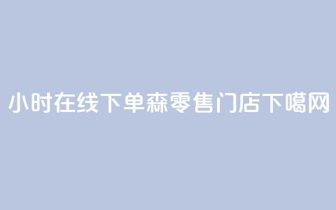 24小时在线下单 森零售门店  第1张 24小时在线下单 森零售门店  第1张