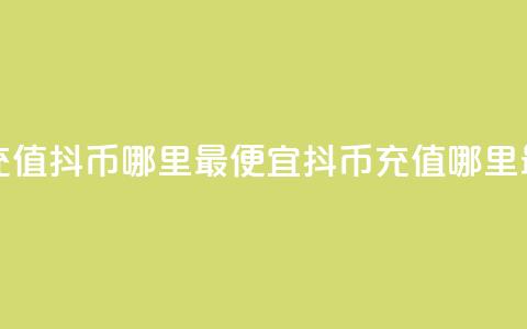 抖音充值抖币哪里最便宜(抖币充值哪里最划算)  第1张 抖音充值抖币哪里最便宜(抖币充值哪里最划算)  第1张