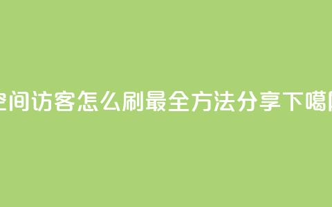 QQ空间访客怎么刷?最全方法分享 第1张 QQ空间访客怎么刷?最全方法分享 第1张