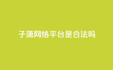 子潇网络平台是合法吗,qq业务在线下单平台入口登录苹果版 - 卡盟下单平台在线 颜夕卡盟  第1张 子潇网络平台是合法吗,qq业务在线下单平台入口登录苹果版 - 卡盟下单平台在线 颜夕卡盟  第1张