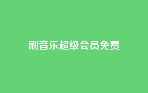 刷qq音乐超级会员免费 - 如何免费获取QQ音乐超级会员福利分享~ 第1张 刷qq音乐超级会员免费 - 如何免费获取QQ音乐超级会员福利分享~ 第1张