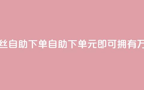 3元10000粉丝自助下单(自助下单，3元即可拥有1万粉丝)  第1张