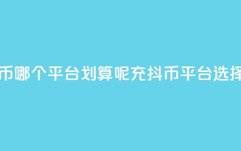 充抖币哪个平台划算呢(充抖币平台选择指南)  第1张 充抖币哪个平台划算呢(充抖币平台选择指南)  第1张