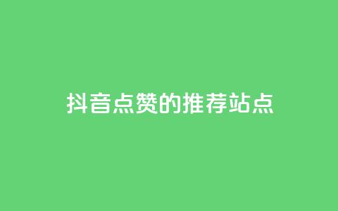 抖音点赞的推荐站点 - 抖音点赞推荐站点的最佳攻略与技巧!  第1张 抖音点赞的推荐站点 - 抖音点赞推荐站点的最佳攻略与技巧!  第1张