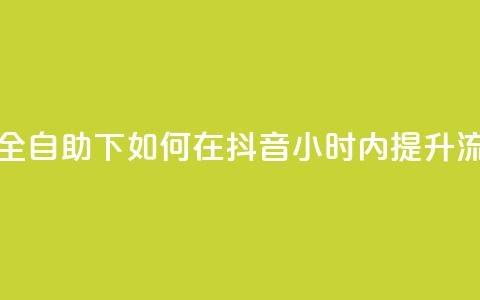 抖音24小时全自助下 - 如何在抖音24小时内提升流量?! 第1张 抖音24小时全自助下 - 如何在抖音24小时内提升流量?! 第1张