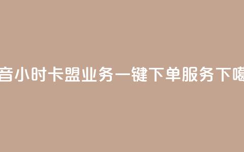 抖音24小时卡盟业务一键下单服务  第1张 抖音24小时卡盟业务一键下单服务  第1张