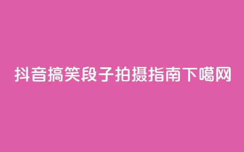 抖音搞笑段子拍摄指南  第1张 抖音搞笑段子拍摄指南  第1张