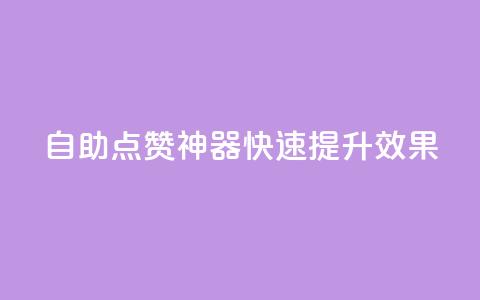 自助点赞神器	，快速提升效果  第1张