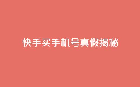快手买手机号真假揭秘  第1张 快手买手机号真假揭秘  第1张