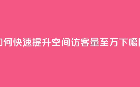 如何快速提升QQ空间访客量至10万?  第1张 如何快速提升QQ空间访客量至10万?  第1张