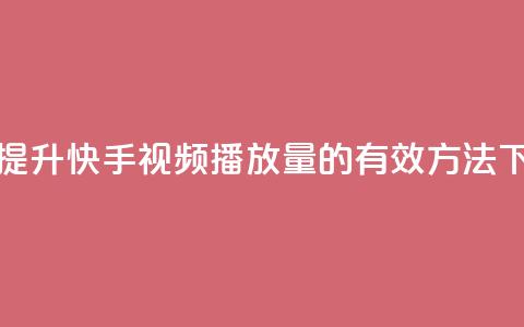免费提升快手视频播放量的有效方法  第1张 免费提升快手视频播放量的有效方法  第1张
