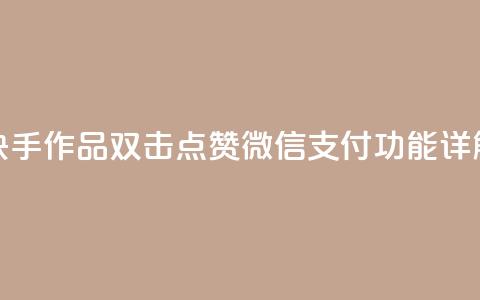 快手作品双击点赞微信支付功能详解  第1张 快手作品双击点赞微信支付功能详解  第1张