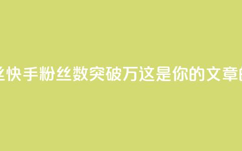 快手一万粉丝 - 快手粉丝数突破万，这是你的SEO文章的标题~  第1张