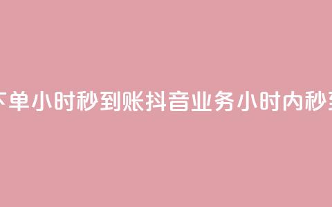 抖音业务下单24小时秒到账(抖音业务24小时内秒到款)  第1张 抖音业务下单24小时秒到账(抖音业务24小时内秒到款)  第1张