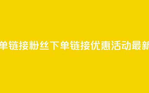 粉丝下单链接(粉丝下单链接优惠活动最新!) 第1张 粉丝下单链接(粉丝下单链接优惠活动最新!) 第1张