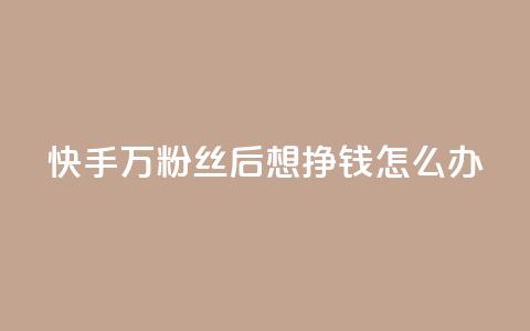 快手1万粉丝后想挣钱怎么办 - 快手获得1万粉丝后的赚钱策略与方法揭秘~ 第1张 快手1万粉丝后想挣钱怎么办 - 快手获得1万粉丝后的赚钱策略与方法揭秘~ 第1张