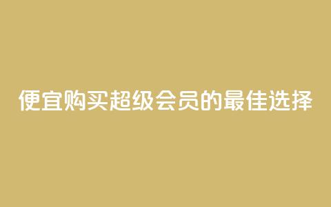 便宜购买QQ超级会员的最佳选择 第1张 便宜购买QQ超级会员的最佳选择 第1张