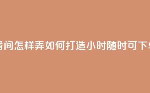 24小时自助下单直播间怎样弄 - 如何打造24小时随时可下单的直播间!  第1张 24小时自助下单直播间怎样弄 - 如何打造24小时随时可下单的直播间!  第1张