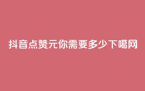 抖音点赞1元100，你需要多少？  第1张