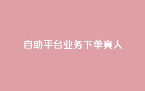 自助平台业务下单真人 - 自主平台业务下单实人引流服务!  第1张 自助平台业务下单真人 - 自主平台业务下单实人引流服务!  第1张