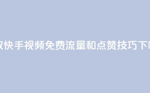 获取快手视频免费流量和点赞技巧  第1张 获取快手视频免费流量和点赞技巧  第1张