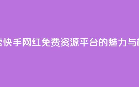 探索快手网红免费资源平台的魅力与机遇  第1张 探索快手网红免费资源平台的魅力与机遇  第1张