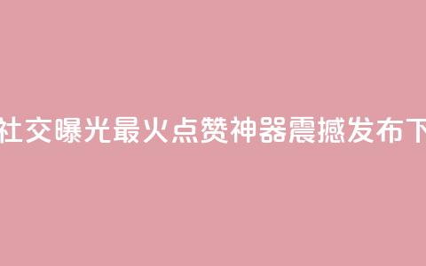 增加社交曝光!最火点赞神器震撼发布  第1张 增加社交曝光!最火点赞神器震撼发布  第1张