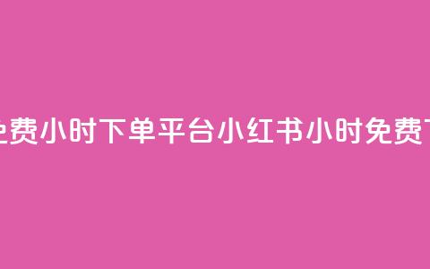 小红书免费24小时下单平台(小红书24小时免费下单平台)  第1张