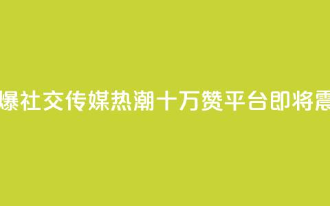 qq十万赞平台 - 引爆社交传媒热潮!QQ十万赞平台即将震撼登场!~  第1张 qq十万赞平台 - 引爆社交传媒热潮!QQ十万赞平台即将震撼登场!~  第1张