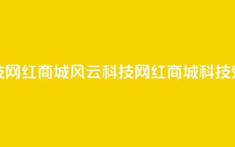 风云科技网红商城(风云科技网红商城科技魅力尽显) 第1张 风云科技网红商城(风云科技网红商城科技魅力尽显) 第1张