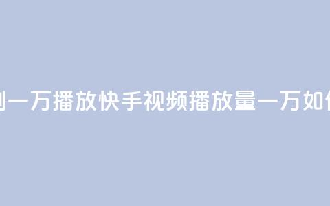 快手刷一万播放(快手视频播放量一万如何提升)  第1张 快手刷一万播放(快手视频播放量一万如何提升)  第1张