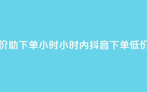 抖音自低价助下单24小时(24小时内抖音下单，低价助你购物)  第1张