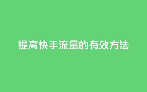 提高快手流量的有效方法 第1张 提高快手流量的有效方法 第1张