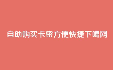 自助购买卡密，方便快捷！  第1张