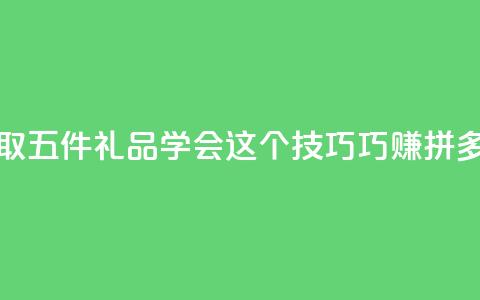 领取五件礼品 学会这个技巧巧赚拼多多  第1张