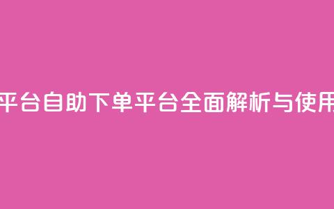 qq号自助下单平台 - 自助下单平台全面解析与使用指南!  第1张