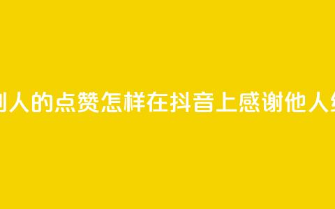 抖音怎么谢谢别人的点赞 - 怎样在抖音上感谢他人给的点赞! 第1张 抖音怎么谢谢别人的点赞 - 怎样在抖音上感谢他人给的点赞! 第1张