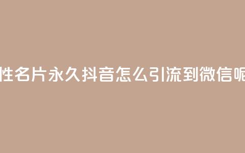 qq免费个性名片永久 - 抖音怎么引流到微信呢  第1张 qq免费个性名片永久 - 抖音怎么引流到微信呢  第1张