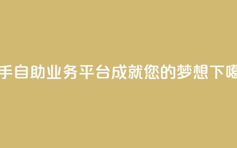 快手自助业务平台成就您的梦想  第1张 快手自助业务平台成就您的梦想  第1张