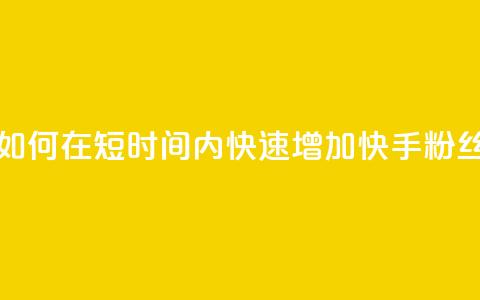 快手粉丝1块 - 如何在短时间内快速增加快手粉丝数量!  第1张 快手粉丝1块 - 如何在短时间内快速增加快手粉丝数量!  第1张