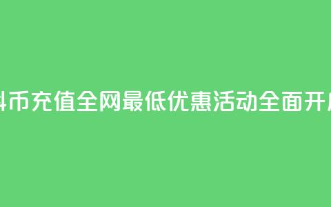 抖币充值全网最低优惠活动全面开启  第1张 抖币充值全网最低优惠活动全面开启  第1张