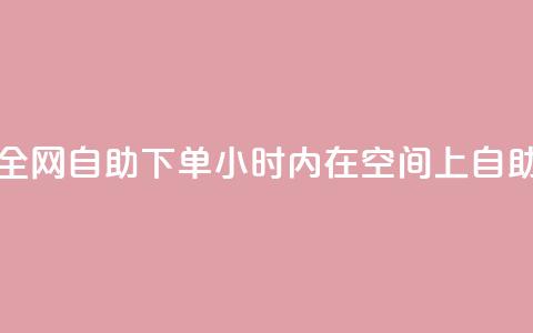 QQ空间24小时全网自助下单(24小时内在QQ空间上自助下单服务)  第1张 QQ空间24小时全网自助下单(24小时内在QQ空间上自助下单服务)  第1张