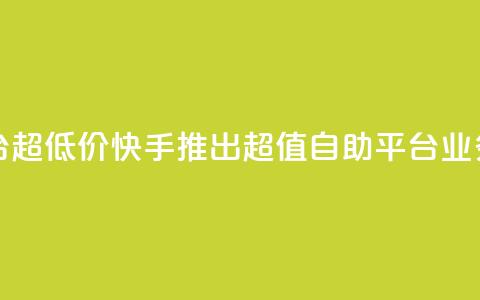 快手业务低价自助平台超低价 - 快手推出超值自助平台 业务价格大幅下调~  第1张 快手业务低价自助平台超低价 - 快手推出超值自助平台 业务价格大幅下调~  第1张