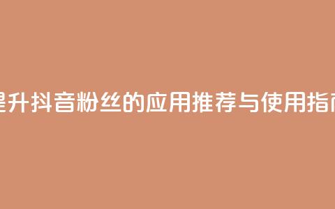 提升抖音粉丝的应用推荐与使用指南  第1张 提升抖音粉丝的应用推荐与使用指南  第1张