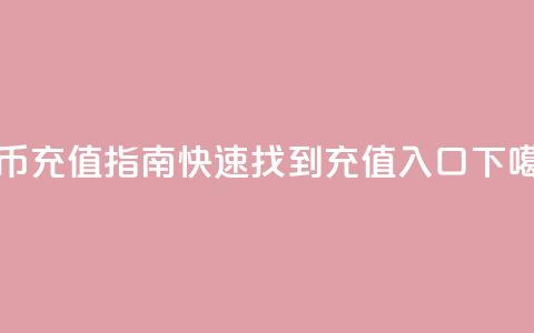 抖币充值指南:快速找到充值入口 第1张 抖币充值指南:快速找到充值入口 第1张
