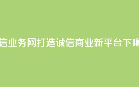 QQ诚信业务网:打造诚信商业新平台  第1张 QQ诚信业务网:打造诚信商业新平台  第1张